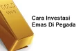 Cara Investasi Emas Di Pegadaian Yang Menguntungkan